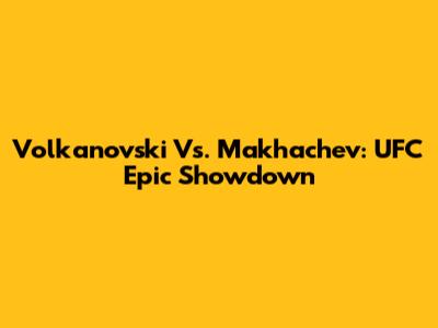 Volkanovski Vs. Makhachev: UFC Epic Showdown