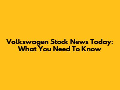 Volkswagen Stock News Today: What You Need To Know