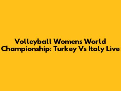 Volleyball Women's World Championship: Turkey Vs Italy Live