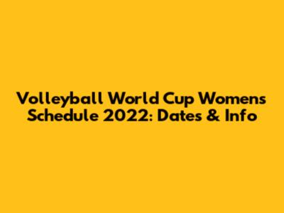 Volleyball World Cup Women's Schedule 2022: Dates & Info
