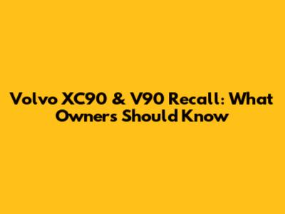 Volvo XC90 & V90 Recall: What Owners Should Know