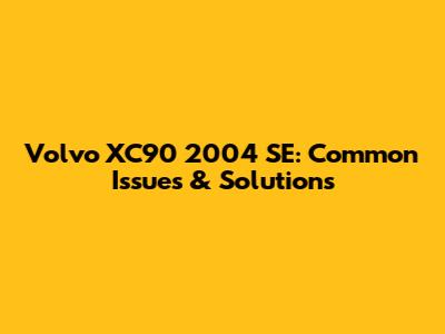 Volvo XC90 2004 SE: Common Issues & Solutions