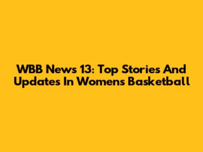 WBB News 13: Top Stories And Updates In Women's Basketball