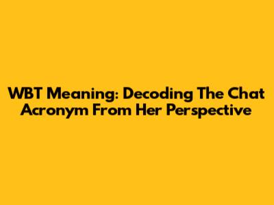 WBT Meaning: Decoding The Chat Acronym From Her Perspective
