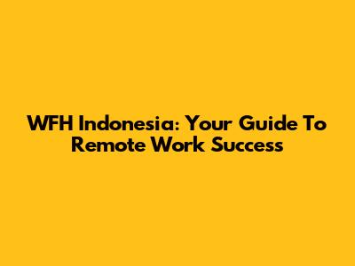 WFH Indonesia: Your Guide To Remote Work Success