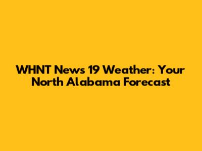 WHNT News 19 Weather: Your North Alabama Forecast