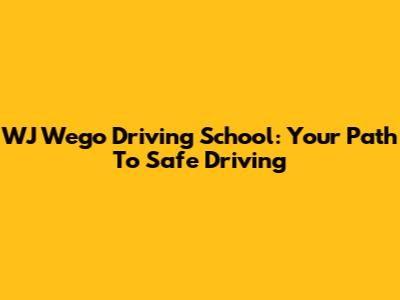 WJ Wego Driving School: Your Path To Safe Driving
