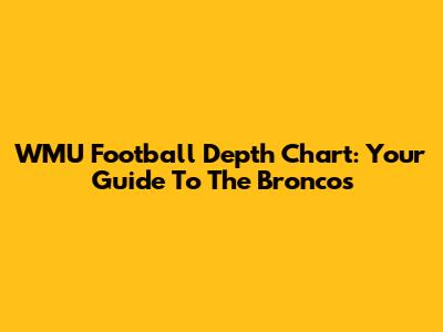 WMU Football Depth Chart: Your Guide To The Broncos