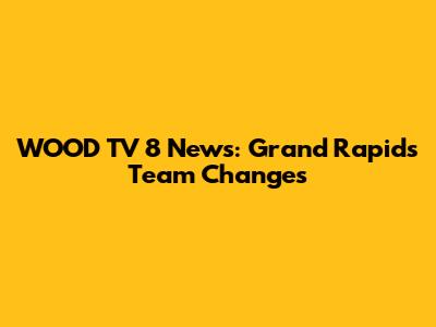 WOOD TV 8 News: Grand Rapids Team Changes