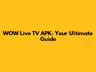 WOW Live TV APK: Your Ultimate Guide