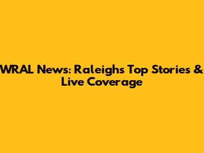 WRAL News: Raleigh's Top Stories & Live Coverage