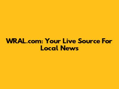 WRAL.com: Your Live Source For Local News