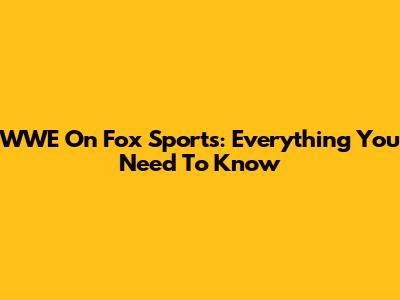 WWE On Fox Sports: Everything You Need To Know