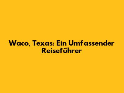 Waco, Texas: Ein Umfassender Reiseführer
