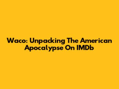 Waco: Unpacking The American Apocalypse On IMDb