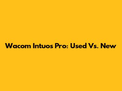 Wacom Intuos Pro: Used Vs. New