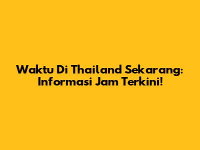 Waktu Di Thailand Sekarang: Informasi Jam Terkini!