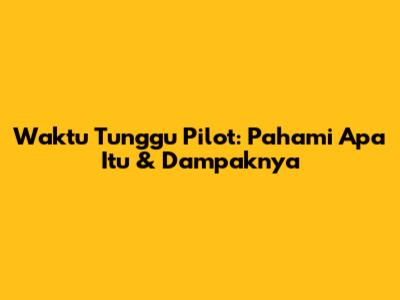 Waktu Tunggu Pilot: Pahami Apa Itu & Dampaknya