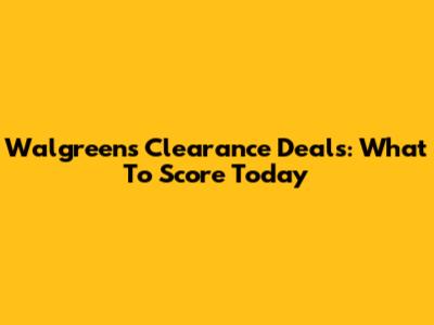 Walgreens Clearance Deals: What To Score Today