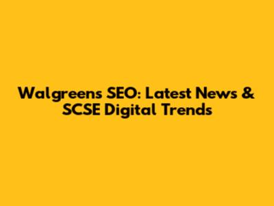 Walgreens SEO: Latest News & SCSE Digital Trends