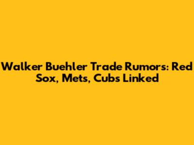 Walker Buehler Trade Rumors: Red Sox, Mets, Cubs Linked