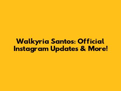 Walkyria Santos: Official Instagram Updates & More!