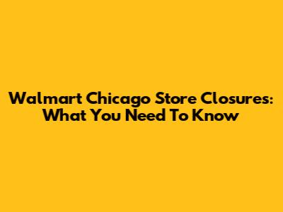 Walmart Chicago Store Closures: What You Need To Know