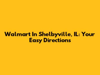 Walmart In Shelbyville, IL: Your Easy Directions