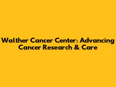 Walther Cancer Center: Advancing Cancer Research & Care