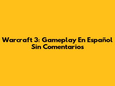 Warcraft 3: Gameplay En Español Sin Comentarios