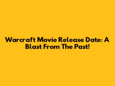 Warcraft Movie Release Date: A Blast From The Past!