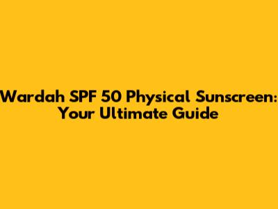 Wardah SPF 50 Physical Sunscreen: Your Ultimate Guide