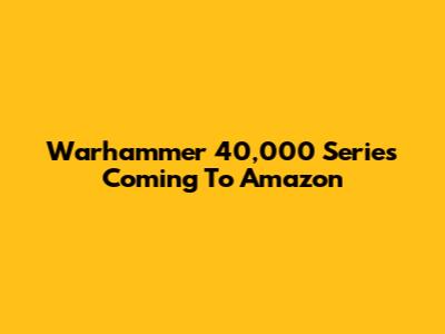 Warhammer 40,000 Series Coming To Amazon