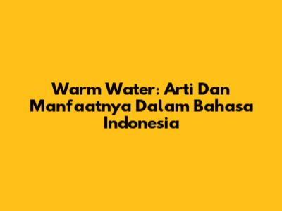Warm Water: Arti Dan Manfaatnya Dalam Bahasa Indonesia