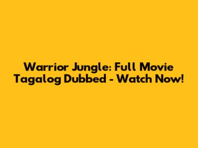 Warrior Jungle: Full Movie Tagalog Dubbed - Watch Now!