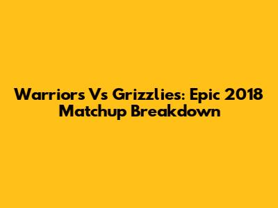 Warriors Vs Grizzlies: Epic 2018 Matchup Breakdown