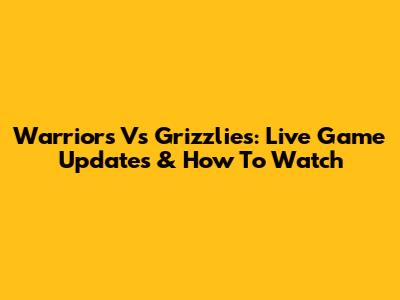 Warriors Vs Grizzlies: Live Game Updates & How To Watch