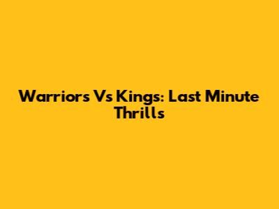 Warriors Vs Kings: Last Minute Thrills
