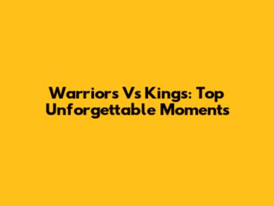 Warriors Vs Kings: Top Unforgettable Moments