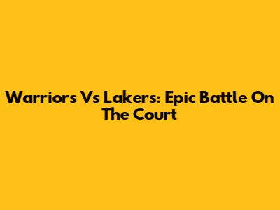 Warriors Vs Lakers: Epic Battle On The Court