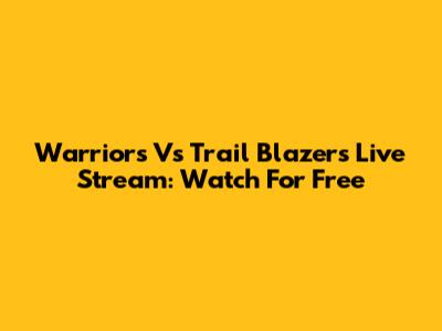Warriors Vs Trail Blazers Live Stream: Watch For Free