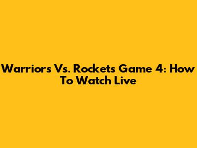 Warriors Vs. Rockets Game 4: How To Watch Live
