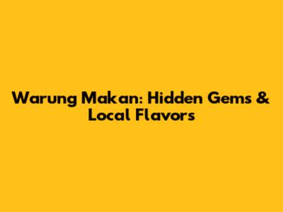 Warung Makan: Hidden Gems & Local Flavors