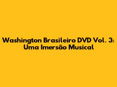 Washington Brasileiro DVD Vol. 3: Uma Imersão Musical