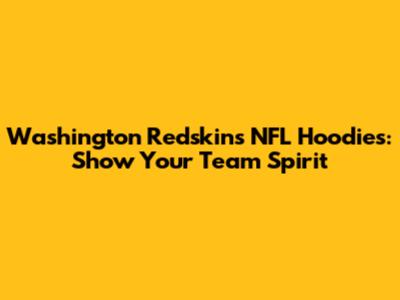 Washington Redskins NFL Hoodies: Show Your Team Spirit