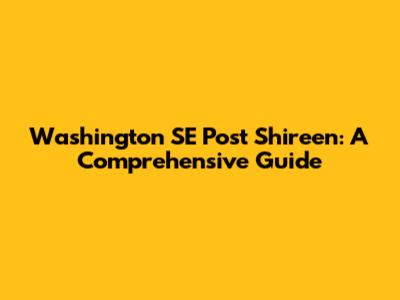 Washington SE Post Shireen: A Comprehensive Guide