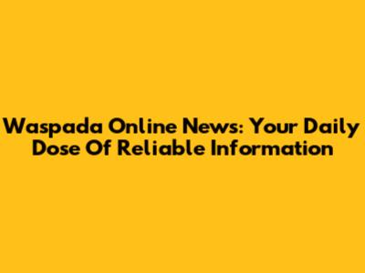 Waspada Online News: Your Daily Dose Of Reliable Information