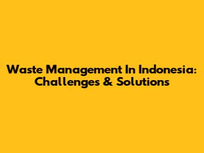 Waste Management In Indonesia: Challenges & Solutions