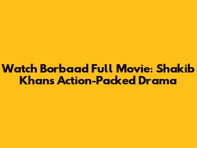 Watch 'Borbaad' Full Movie: Shakib Khan's Action-Packed Drama