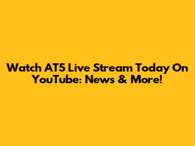 Watch AT5 Live Stream Today On YouTube: News & More!